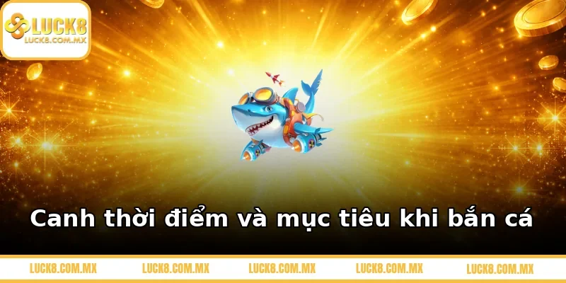 Canh thời điểm và mục tiêu khi bắn cá