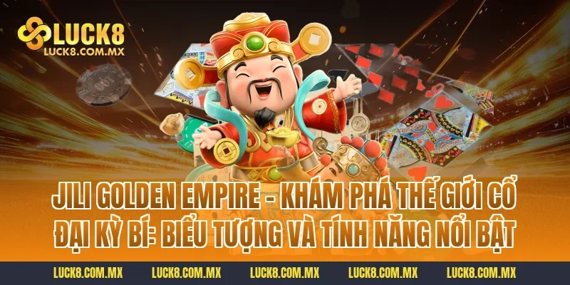 Jili Golden Empire – Khám Phá Thế Giới Cổ Đại Kỳ Bí: Biểu tượng và tính năng nổi bật