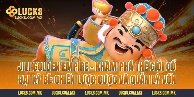 Jili Golden Empire – Khám Phá Thế Giới Cổ Đại Kỳ Bí: Chiến lược cược và quản lý vốn
