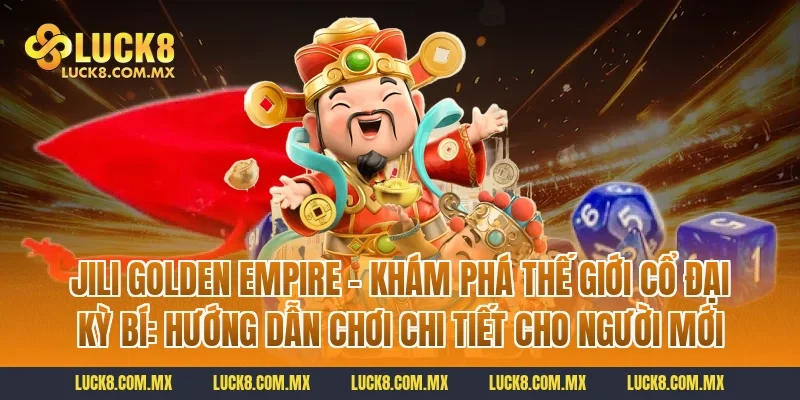 Jili Golden Empire – Khám Phá Thế Giới Cổ Đại Kỳ Bí: Hướng dẫn chơi chi tiết cho người mới