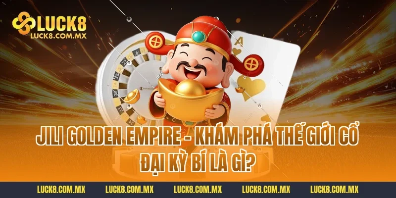 Jili Golden Empire – Khám Phá Thế Giới Cổ Đại Kỳ Bí là gì?