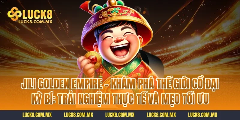 Jili Golden Empire – Khám Phá Thế Giới Cổ Đại Kỳ Bí: Trải nghiệm thực tế và mẹo tối ưu