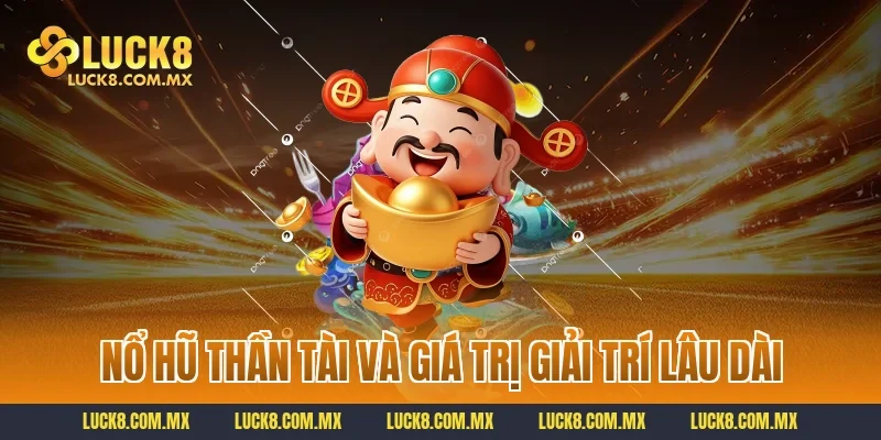 Nổ hũ thần tài và giá trị giải trí lâu dài